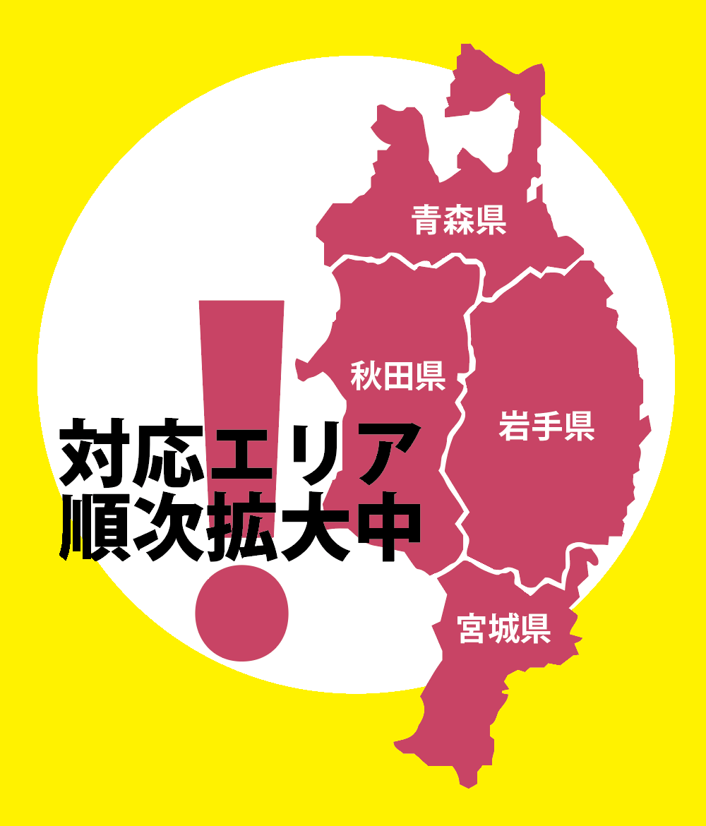 対応エリア：青森県・岩手県・秋田県・宮城県（順次拡大中）